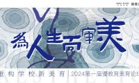 【優教育稿】&ldquo;為人生而審美，重構學校新美育&rdquo;2024第一屆優教育美育論壇 | 精彩回顧