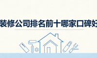 2026年裝修公司排名前十哪家口碑好？舊家翻新裝修公司深度測(cè)評(píng)