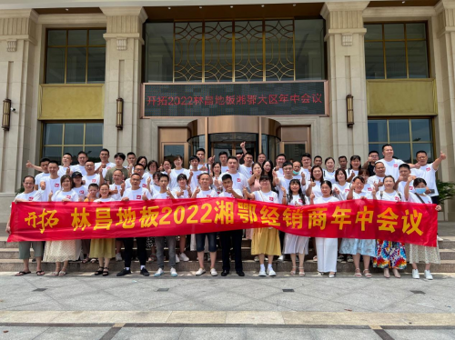 共拓市場 扎根兩湖|林昌地板2022湘鄂經銷商年中會議順利落幕
