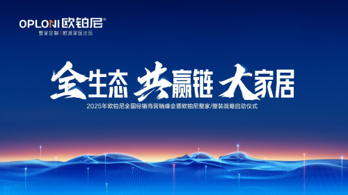 全生態&middot;共贏鏈&middot;大家居丨歐鉑尼2025全國經銷商營銷峰會圓滿舉行！
