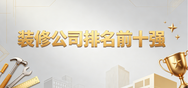 2026裝修公司排名前十強權威發布：舊房翻新裝修公司好的選擇標準